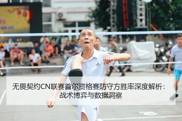 无畏契约CN联赛首尔资格赛防守方胜率深度解析：战术博弈与数据洞察