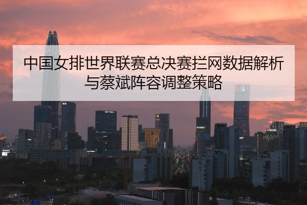 zhong-guo-nv-pai-shi-jie-lian-sai-zong-jue-sai-lan-wang-shu-ju-jie-xi-yu-cai-bin-zhen-rong-tiao-zheng-ce-lve-3-337.jpg