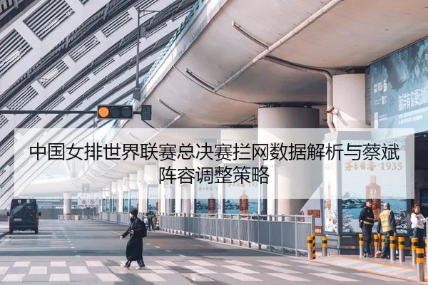 中国女排世界联赛总决赛拦网数据解析与蔡斌阵容调整策略