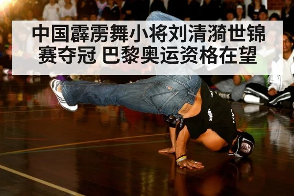 中国霹雳舞小将刘清漪世锦赛夺冠 巴黎奥运资格在望