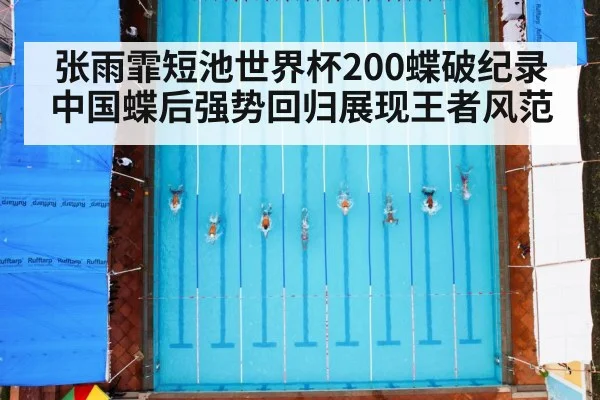 张雨霏短池世界杯200蝶破纪录 中国蝶后强势回归展现王者风范