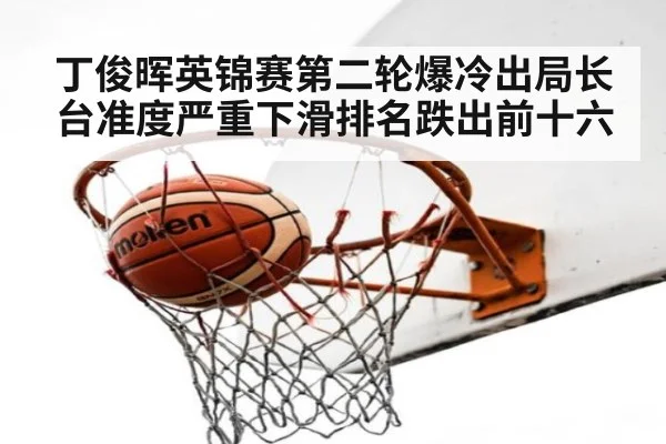 丁俊晖英锦赛第二轮爆冷出局长台准度严重下滑排名跌出前十六