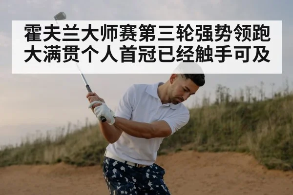 霍夫兰大师赛第三轮强势领跑大满贯个人首冠已经触手可及