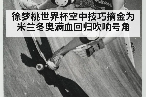 徐梦桃世界杯空中技巧摘金为米兰冬奥满血回归吹响号角
